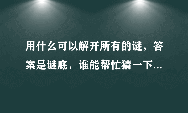 用什么可以解开所有的谜，答案是谜底，谁能帮忙猜一下其中的含义，暗指什么生肖？