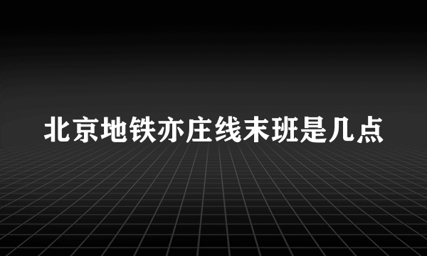 北京地铁亦庄线末班是几点