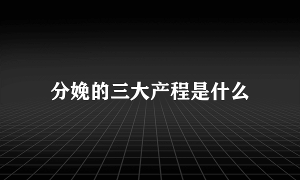 分娩的三大产程是什么