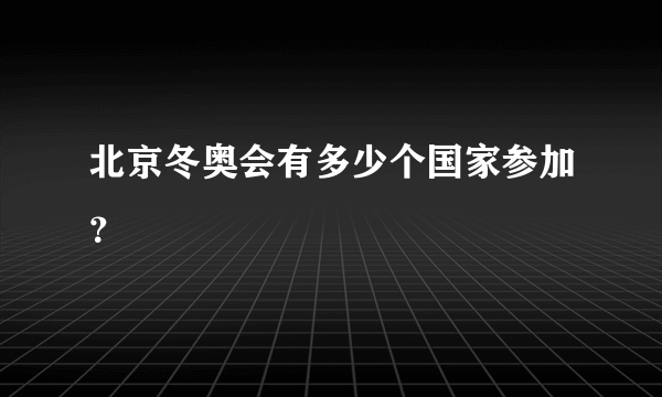 北京冬奥会有多少个国家参加？