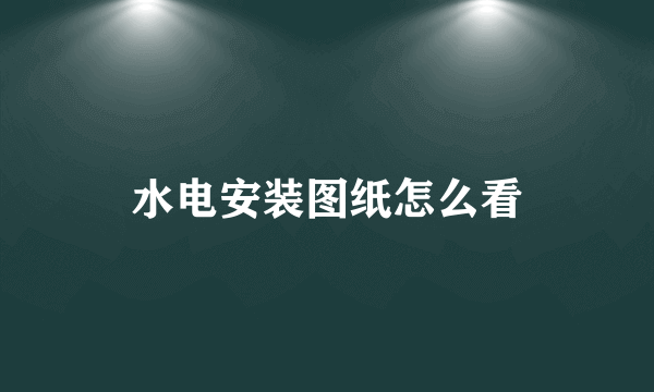 水电安装图纸怎么看