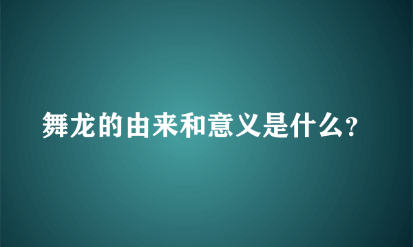 舞龙的由来和意义是什么？