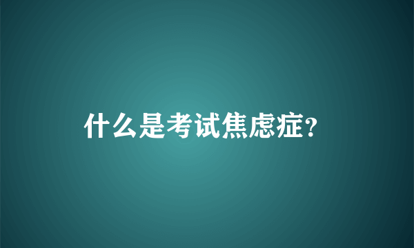 什么是考试焦虑症？