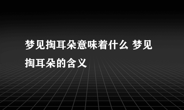 梦见掏耳朵意味着什么 梦见掏耳朵的含义