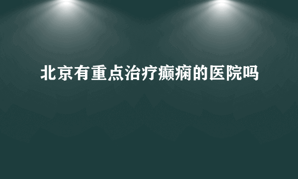 北京有重点治疗癫痫的医院吗