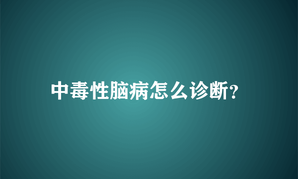 中毒性脑病怎么诊断？