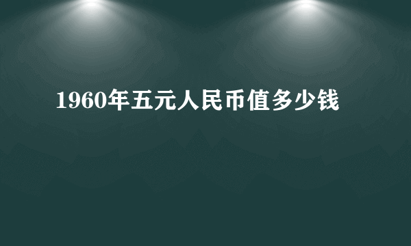 1960年五元人民币值多少钱