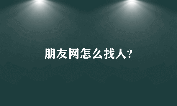 朋友网怎么找人?