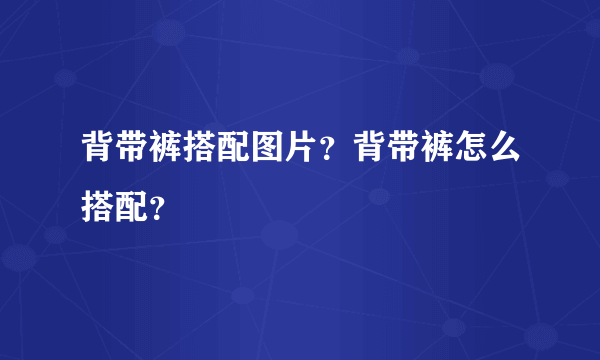 背带裤搭配图片？背带裤怎么搭配？