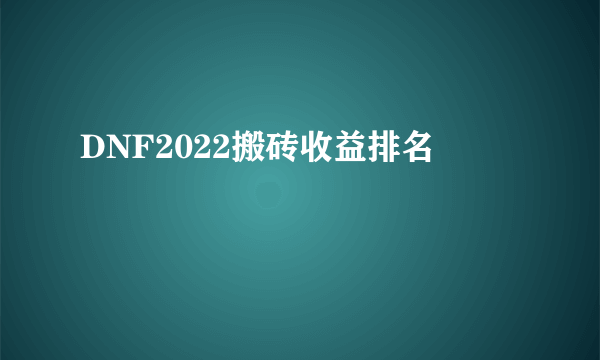 DNF2022搬砖收益排名