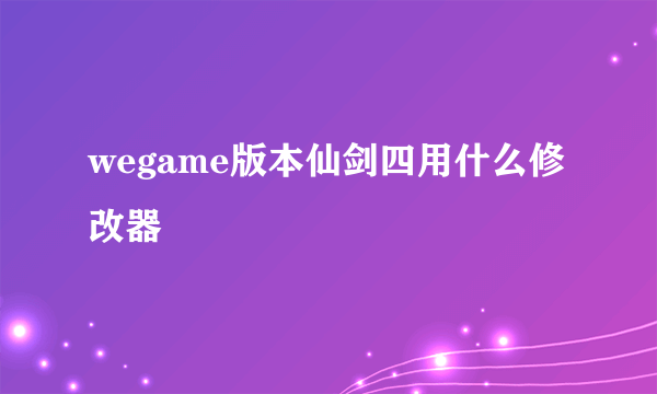 wegame版本仙剑四用什么修改器