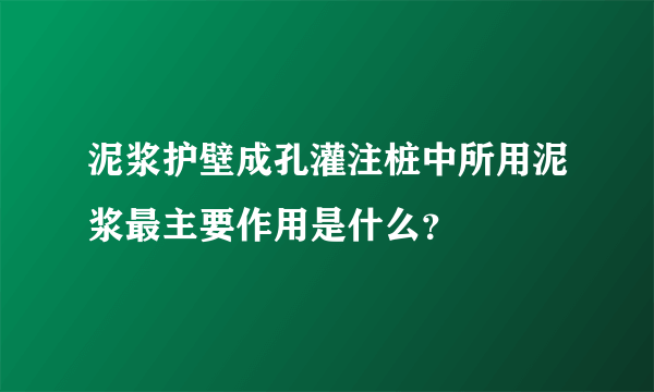 泥浆护壁成孔灌注桩中所用泥浆最主要作用是什么？