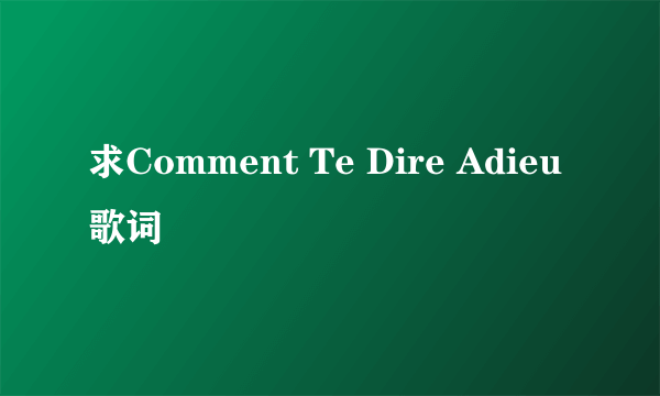 求Comment Te Dire Adieu歌词