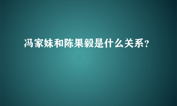 冯家妹和陈果毅是什么关系？