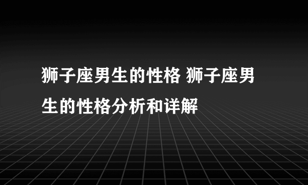 狮子座男生的性格 狮子座男生的性格分析和详解