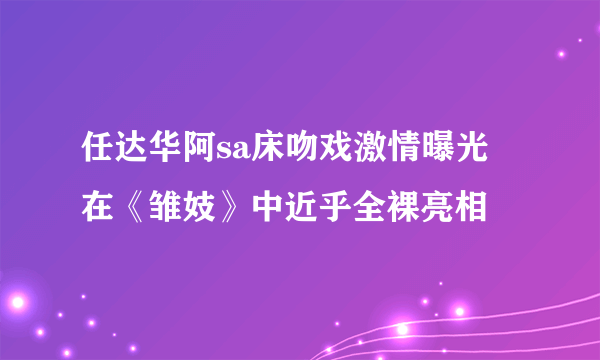 任达华阿sa床吻戏激情曝光 在《雏妓》中近乎全裸亮相