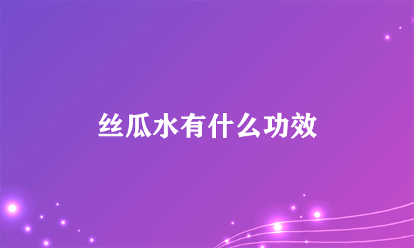 丝瓜水有什么功效