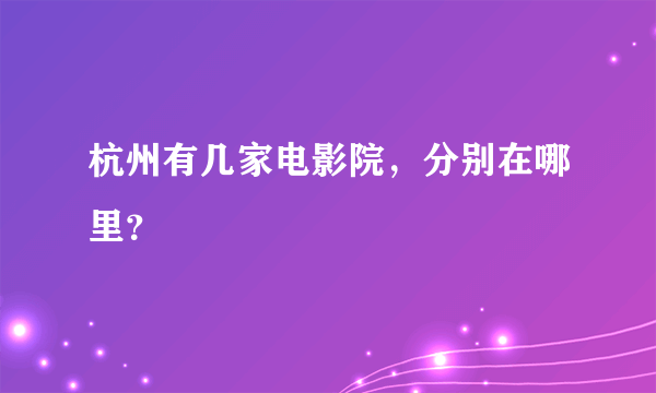 杭州有几家电影院，分别在哪里？