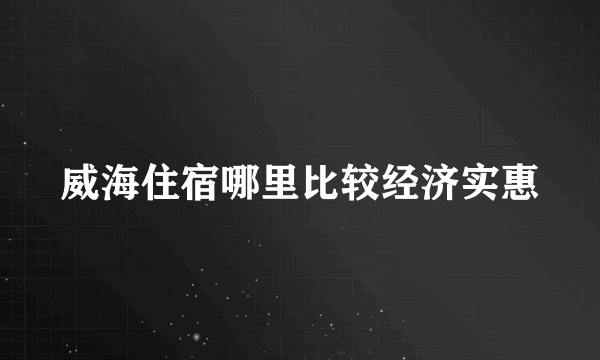 威海住宿哪里比较经济实惠