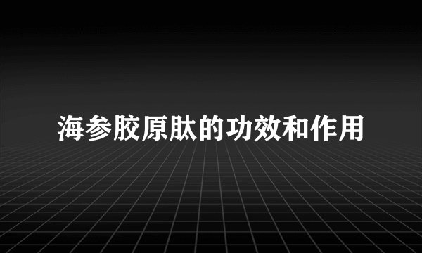 海参胶原肽的功效和作用