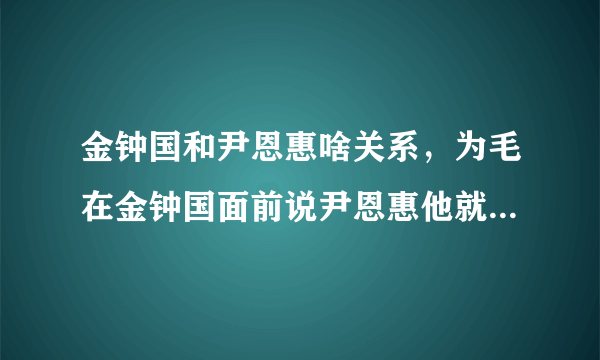 金钟国和尹恩惠啥关系，为毛在金钟国面前说尹恩惠他就要发飙阿？