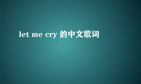 let me cry 的中文歌词