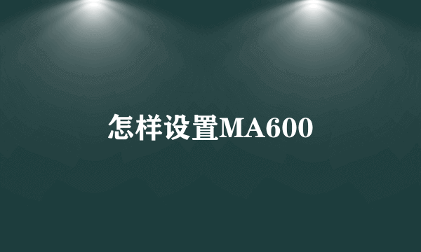 怎样设置MA600