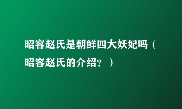 昭容赵氏是朝鲜四大妖妃吗（昭容赵氏的介绍？）