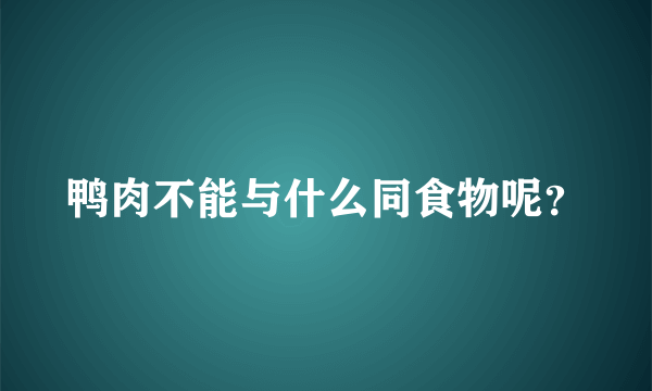 鸭肉不能与什么同食物呢？