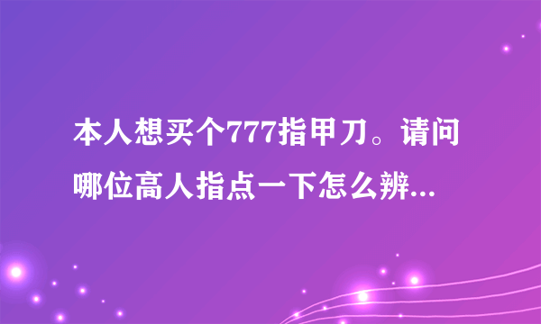 本人想买个777指甲刀。请问哪位高人指点一下怎么辨别真假。