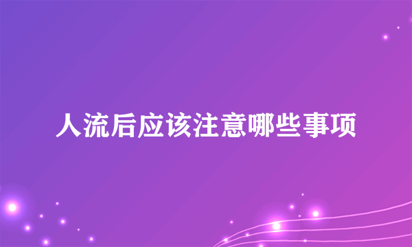 人流后应该注意哪些事项