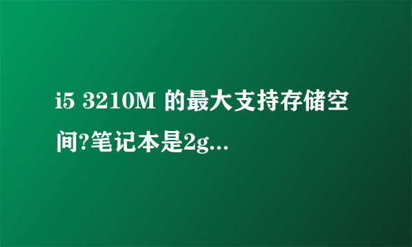 i5 3210M 的最大支持存储空间?笔记本是2g的存储空间,我再装俩个四g的,有用的是10g的存储空间吗?