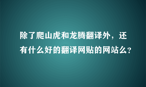 除了爬山虎和龙腾翻译外，还有什么好的翻译网贴的网站么？