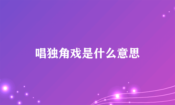 唱独角戏是什么意思