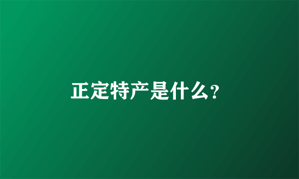 正定特产是什么？