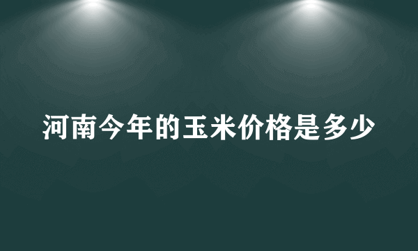 河南今年的玉米价格是多少