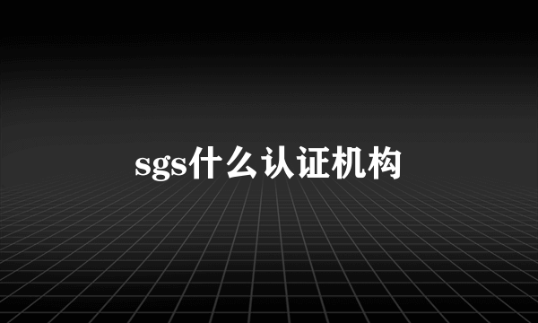 sgs什么认证机构