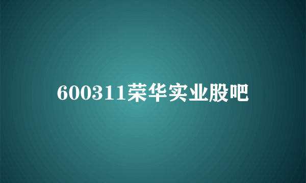 600311荣华实业股吧