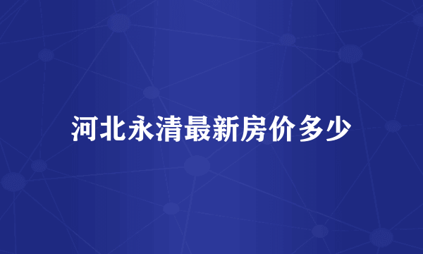 河北永清最新房价多少