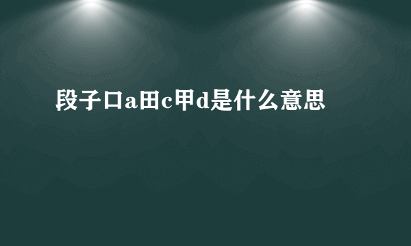 段子口a田c甲d是什么意思