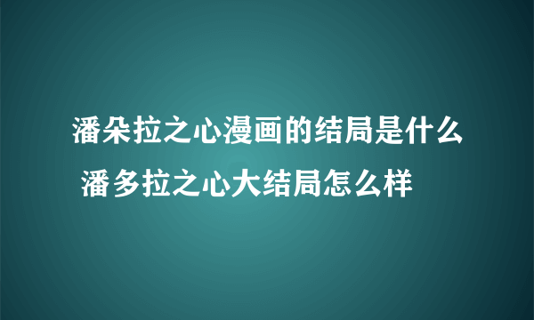 潘朵拉之心漫画的结局是什么 潘多拉之心大结局怎么样