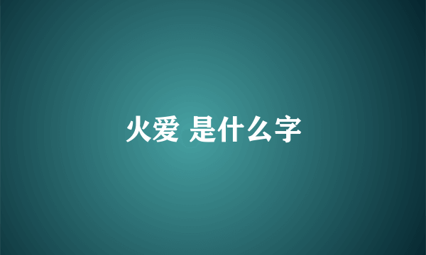 火爱 是什么字