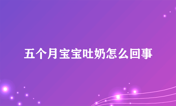 五个月宝宝吐奶怎么回事