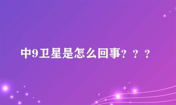 中9卫星是怎么回事？？？