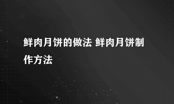 鲜肉月饼的做法 鲜肉月饼制作方法