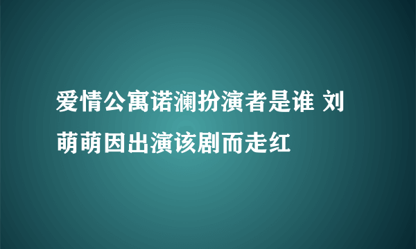 爱情公寓诺澜扮演者是谁 刘萌萌因出演该剧而走红