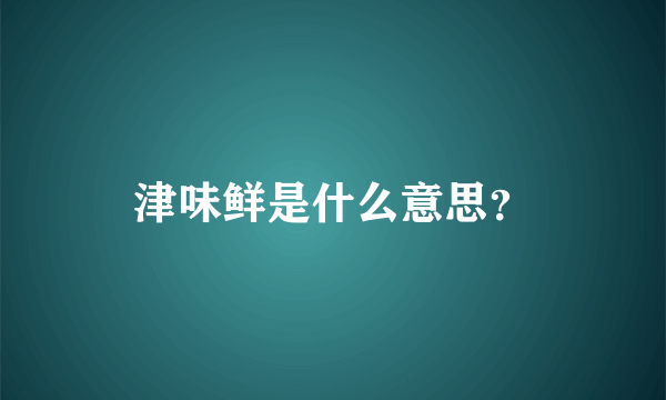 津味鲜是什么意思？