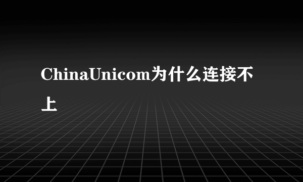 ChinaUnicom为什么连接不上