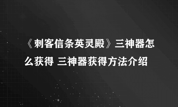 《刺客信条英灵殿》三神器怎么获得 三神器获得方法介绍