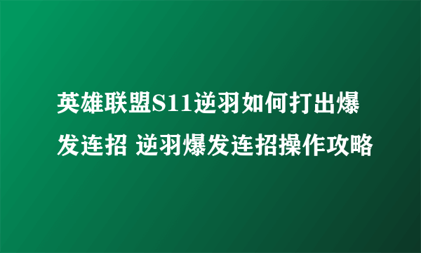 英雄联盟S11逆羽如何打出爆发连招 逆羽爆发连招操作攻略